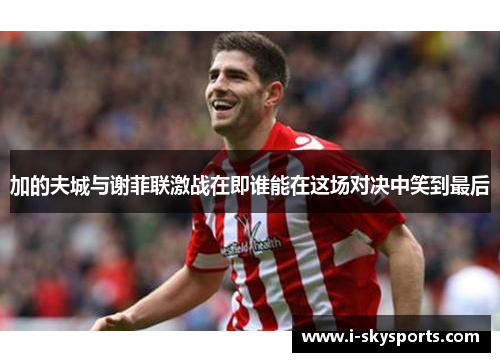 加的夫城与谢菲联激战在即谁能在这场对决中笑到最后