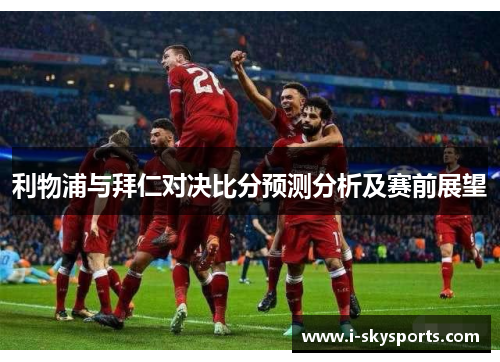 利物浦与拜仁对决比分预测分析及赛前展望