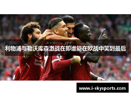利物浦与勒沃库森激战在即谁能在欧战中笑到最后