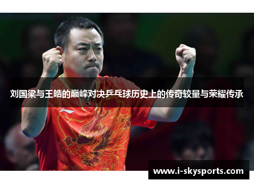 刘国梁与王皓的巅峰对决乒乓球历史上的传奇较量与荣耀传承