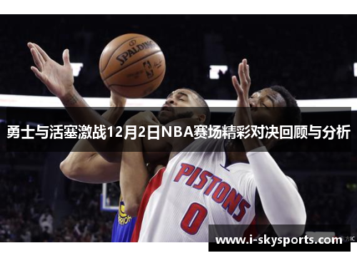 勇士与活塞激战12月2日NBA赛场精彩对决回顾与分析