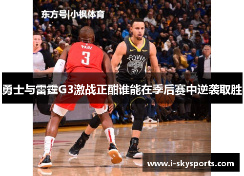 勇士与雷霆G3激战正酣谁能在季后赛中逆袭取胜