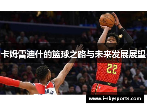 卡姆雷迪什的篮球之路与未来发展展望