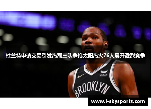 杜兰特申请交易引发热潮三队争抢太阳热火76人展开激烈竞争