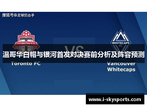 温哥华白帽与银河首发对决赛前分析及阵容预测