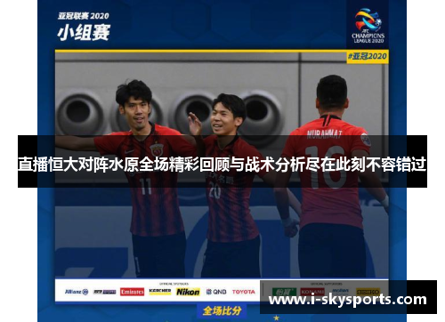 直播恒大对阵水原全场精彩回顾与战术分析尽在此刻不容错过