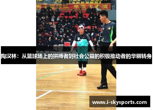 陶汉林：从篮球场上的拼搏者到社会公益的积极推动者的华丽转身