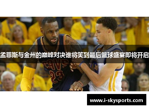 孟菲斯与金州的巅峰对决谁将笑到最后篮球盛宴即将开启